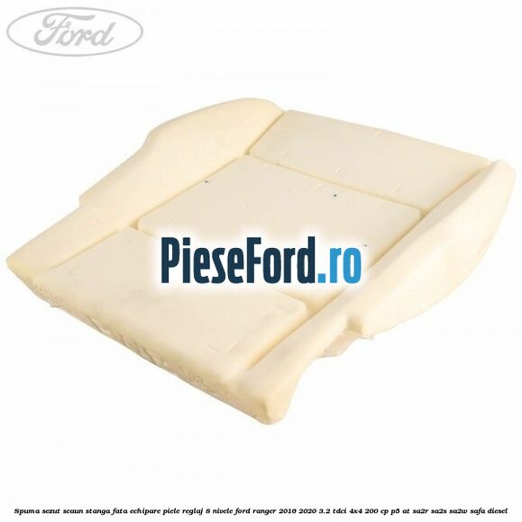 Spuma sezut scaun stanga fata echipare piele reglaj 8 nivele Ford Ranger 2016-2020 3.2 TDCi 4x4 200 cp P5-AT, SA2R, SA2S, SA2W, SAFA diesel
