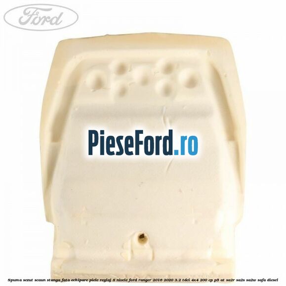 Spuma sezut scaun stanga fata echipare piele reglaj 8 nivele Ford Ranger 2016-2020 3.2 TDCi 4x4 200 cp P5-AT, SA2R, SA2S, SA2W, SAFA diesel