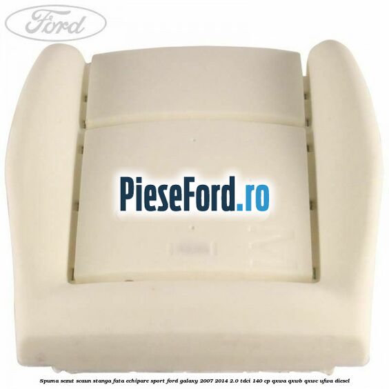 Spuma sezut scaun stanga fata echipare sport Ford Galaxy 2007-2014 2.0 TDCi 140 cp Spuma sezut scaun stanga fata echipare sport Ford Galaxy 2007-2014 2.0 TDCi 140 cp QXWA, QXWB, QXWC, UFWA diesel