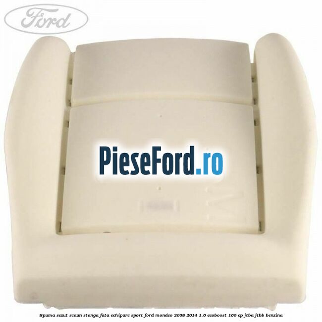 Spuma sezut scaun stanga fata echipare sport Ford Mondeo 2008-2014 1.6 EcoBoost 160 cp JTBA, JTBB benzina