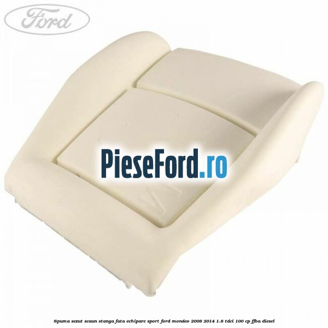 Spuma sezut scaun stanga fata echipare sport Ford Mondeo 2008-2014 1.8 TDCi 100 cp Spuma sezut scaun stanga fata echipare sport Ford Mondeo 2008-2014 1.8 TDCi 100 cp FFBA diesel