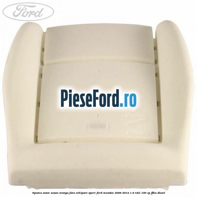 Spuma sezut scaun stanga fata echipare sport Ford Mondeo 2008-2014 1.8 TDCi 100 cp Spuma sezut scaun stanga fata echipare sport Ford Mondeo 2008-2014 1.8 TDCi 100 cp FFBA diesel