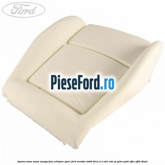 Spuma sezut scaun stanga fata echipare sport Ford Mondeo 2008-2014 2.0 TDCi 140 cp QXBA, QXBB, UFBA, UFBB diesel