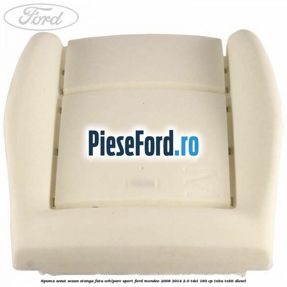 Spuma sezut scaun stanga fata echipare sport Ford Mondeo 2008-2014 2.0 TDCi 163 cp Spuma sezut scaun stanga fata echipare sport Ford Mondeo 2008-2014 2.0 TDCi 163 cp TXBA, TXBB diesel