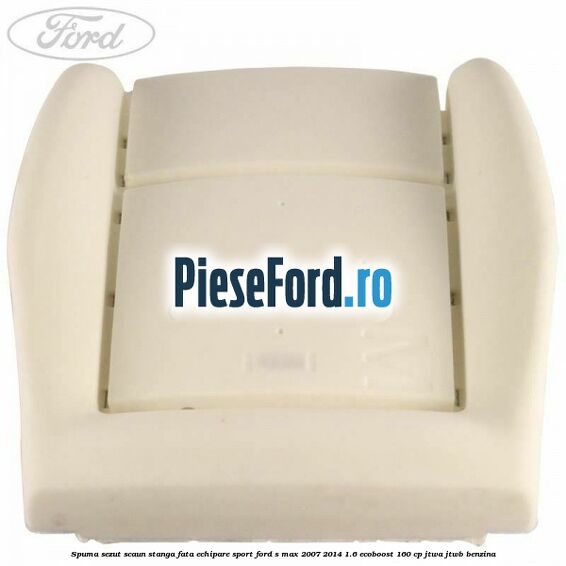 Spuma sezut scaun stanga fata echipare sport Ford S-Max 2007-2014 1.6 EcoBoost 160 cp JTWA, JTWB benzina
