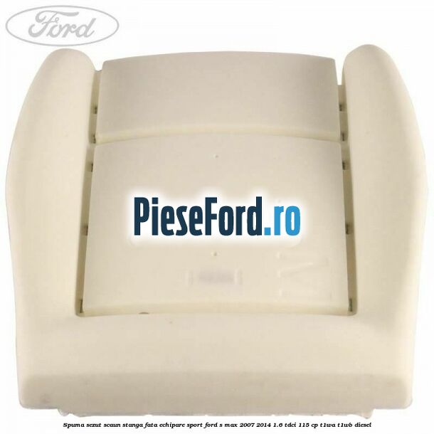 Spuma sezut scaun stanga fata echipare sport Ford S-Max 2007-2014 1.6 TDCi 115 cp T1WA, T1WB diesel