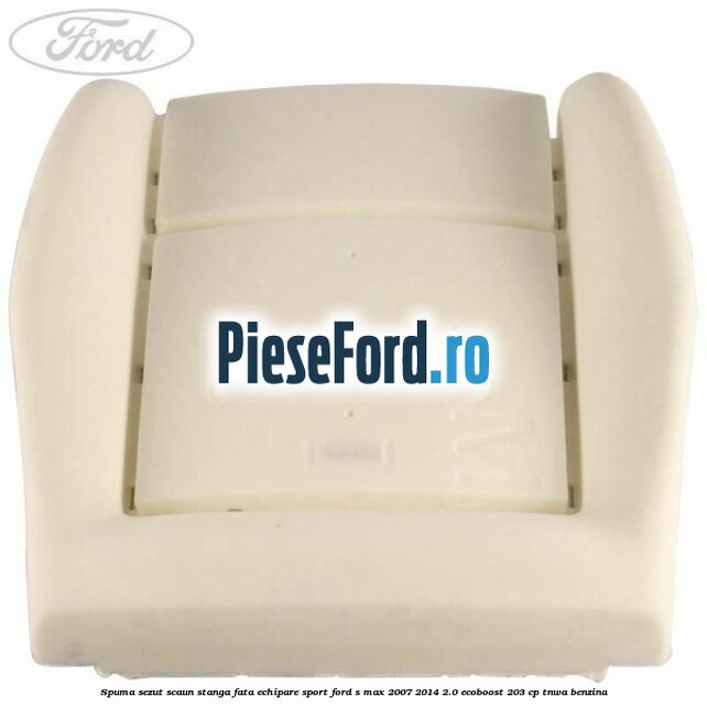 Spuma sezut scaun stanga fata echipare sport Ford S-Max 2007-2014 2.0 EcoBoost 203 cp Spuma sezut scaun stanga fata echipare sport Ford S-Max 2007-2014 2.0 EcoBoost 203 cp TNWA benzina