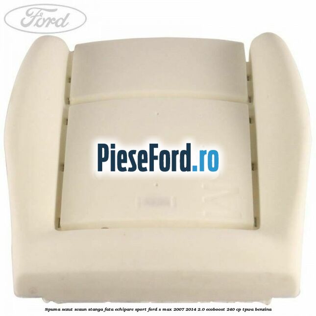 Spuma sezut scaun stanga fata echipare sport Ford S-Max 2007-2014 2.0 EcoBoost 240 cp TPWA benzina