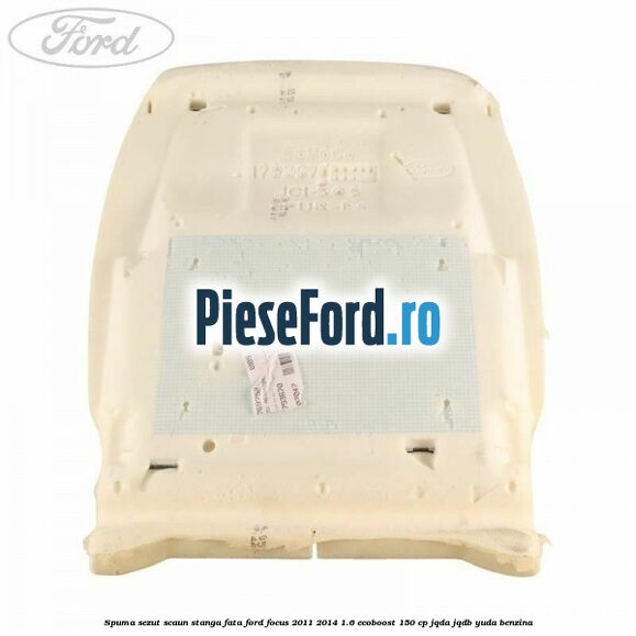 Spuma sezut scaun stanga fata Ford Focus 2011-2014 1.6 EcoBoost 150 cp Spuma sezut scaun stanga fata Ford Focus 2011-2014 1.6 EcoBoost 150 cp JQDA, JQDB, YUDA benzina
