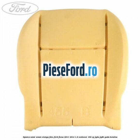 Spuma sezut scaun stanga fata Ford Focus 2011-2014 1.6 EcoBoost 150 cp Spuma sezut scaun stanga fata Ford Focus 2011-2014 1.6 EcoBoost 150 cp JQDA, JQDB, YUDA benzina