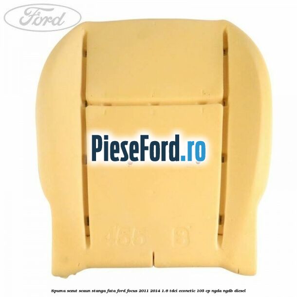 Spuma sezut scaun stanga fata Ford Focus 2011-2014 1.6 TDCi ECOnetic 105 cp NGDA, NGDB diesel
