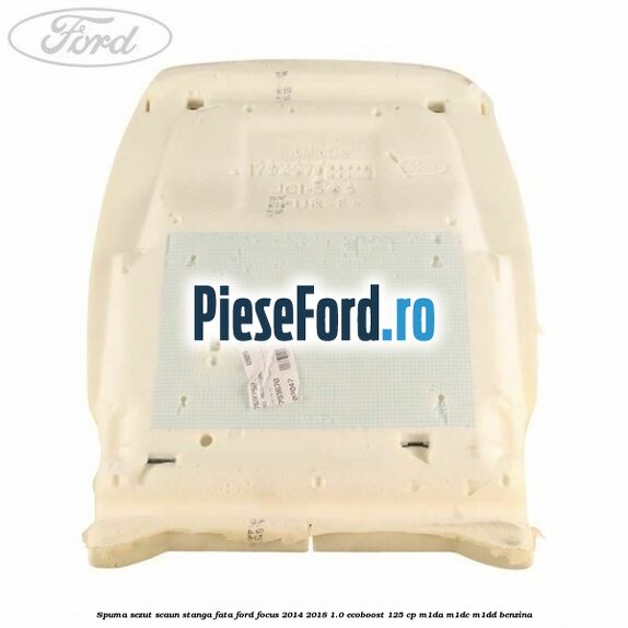 Spuma sezut scaun stanga fata Ford Focus 2014-2018 1.0 EcoBoost 125 cp M1DA, M1DC, M1DD benzina