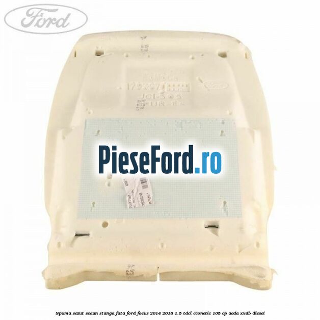 Spuma sezut scaun stanga fata Ford Focus 2014-2018 1.5 TDCi ECOnetic 105 cp Spuma sezut scaun stanga fata Ford Focus 2014-2018 1.5 TDCi ECOnetic 105 cp AEDA, XXDB diesel