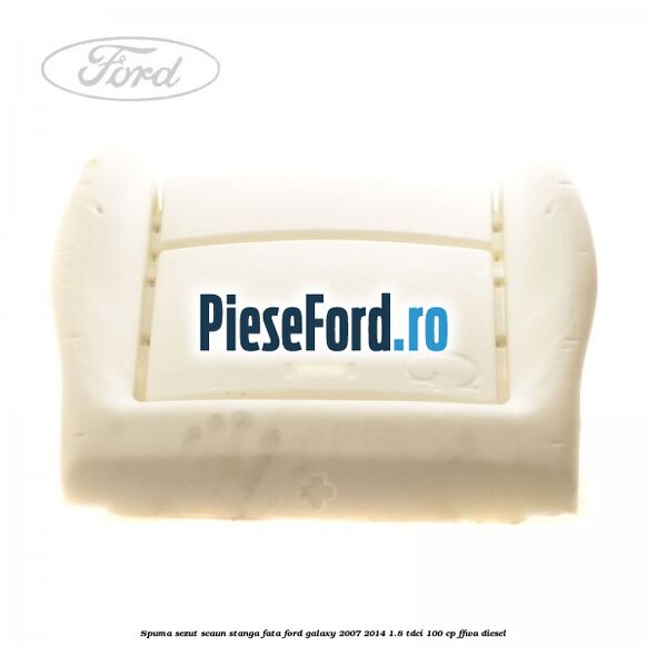 Spuma sezut scaun stanga fata Ford Galaxy 2007-2014 1.8 TDCi 100 cp Spuma sezut scaun stanga fata Ford Galaxy 2007-2014 1.8 TDCi 100 cp FFWA diesel