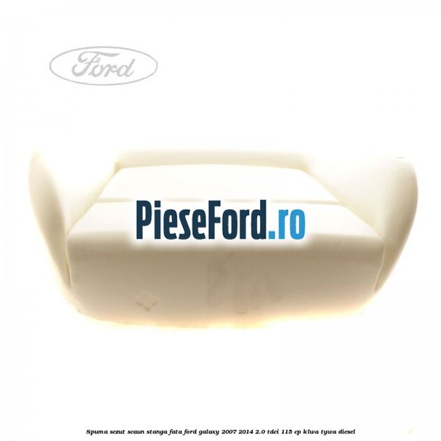 Spuma sezut scaun stanga fata Ford Galaxy 2007-2014 2.0 TDCi 115 cp KLWA, TYWA diesel