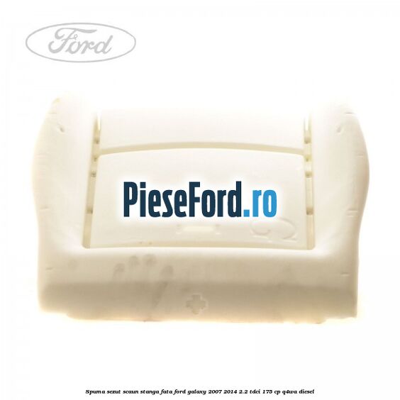Spuma sezut scaun stanga fata Ford Galaxy 2007-2014 2.2 TDCi 175 cp Q4WA diesel