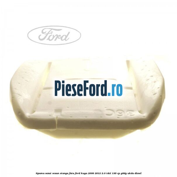 Spuma sezut scaun stanga fata Ford Kuga 2008-2012 2.0 TDCi 136 cp G6DG, UKDA diesel