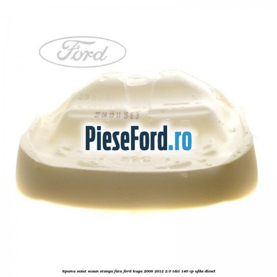 Spuma sezut scaun stanga fata Ford Kuga 2008-2012 2.0 TDCI 140 cp Spuma sezut scaun stanga fata Ford Kuga 2008-2012 2.0 TDCI 140 cp UFDA diesel