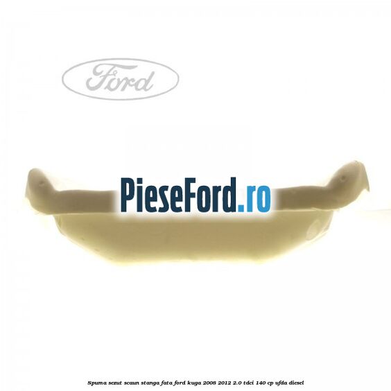 Spuma sezut scaun stanga fata Ford Kuga 2008-2012 2.0 TDCI 140 cp Spuma sezut scaun stanga fata Ford Kuga 2008-2012 2.0 TDCI 140 cp UFDA diesel