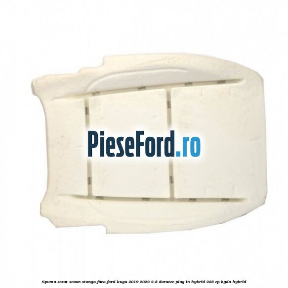 Spuma sezut scaun stanga fata Ford Kuga 2019-2023 2.5 Duratec Plug-in-Hybrid 225 cp BGDA hybrid