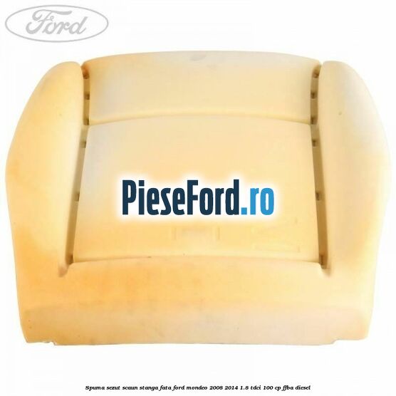 Spuma sezut scaun stanga fata Ford Mondeo 2008-2014 1.8 TDCi 100 cp Spuma sezut scaun stanga fata Ford Mondeo 2008-2014 1.8 TDCi 100 cp FFBA diesel