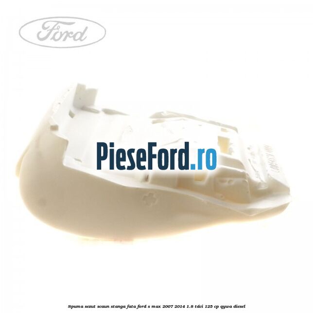 Spuma sezut scaun stanga fata Ford S-Max 2007-2014 1.8 TDCi 125 cp Spuma sezut scaun stanga fata Ford S-Max 2007-2014 1.8 TDCi 125 cp QYWA diesel