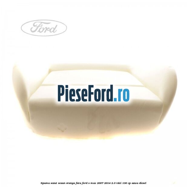 Spuma sezut scaun stanga fata Ford S-Max 2007-2014 2.0 TDCi 130 cp AZWA diesel