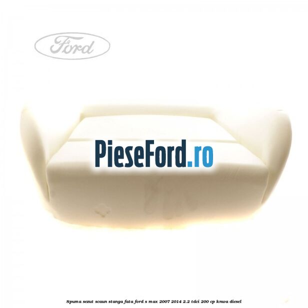 Spuma sezut scaun stanga fata Ford S-Max 2007-2014 2.2 TDCi 200 cp Spuma sezut scaun stanga fata Ford S-Max 2007-2014 2.2 TDCi 200 cp KNWA diesel