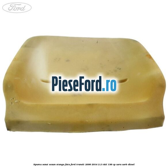 Spuma sezut scaun stanga fata Ford Transit 2006-2014 2.2 TDCi 136 cp Spuma sezut scaun stanga fata Ford Transit 2006-2014 2.2 TDCi 136 cp USRA, USRB diesel