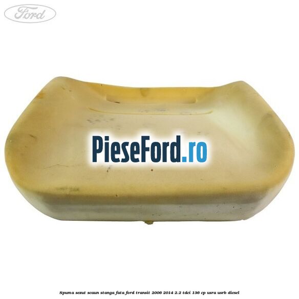 Spuma sezut scaun stanga fata Ford Transit 2006-2014 2.2 TDCi 136 cp Spuma sezut scaun stanga fata Ford Transit 2006-2014 2.2 TDCi 136 cp USRA, USRB diesel