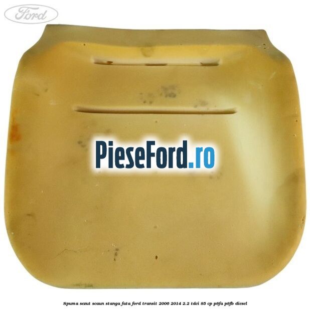 Spuma sezut scaun stanga fata Ford Transit 2006-2014 2.2 TDCi 85 cp P8FA, P8FB diesel