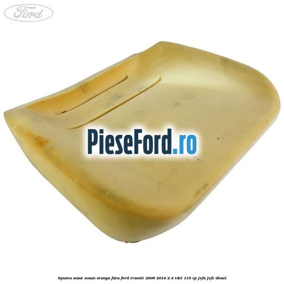 Spuma sezut scaun stanga fata Ford Transit 2006-2014 2.4 TDCi 115 cp JXFA, JXFC diesel