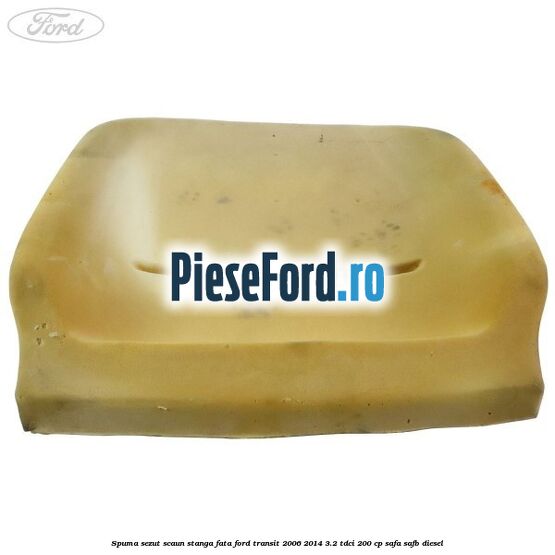 Spuma sezut scaun stanga fata Ford Transit 2006-2014 3.2 TDCi 200 cp SAFA, SAFB diesel