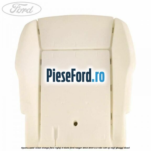 Spuma sezut scaun stanga fata reglaj 4 nivele Ford Ranger 2012-2015 2.2 TDCi 120 cp ENPF, GBVAJPF diesel