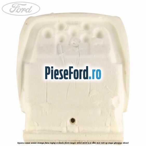 Spuma sezut scaun stanga fata reglaj 4 nivele Ford Ranger 2012-2015 2.2 TDCi 4x4 125 cp Spuma sezut scaun stanga fata reglaj 4 nivele Ford Ranger 2012-2015 2.2 TDCi 4x4 125 cp ENQW, GBVAJQW diesel