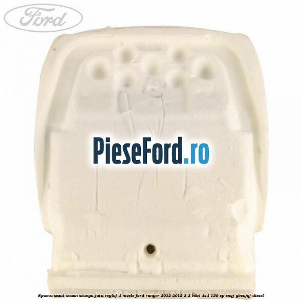 Spuma sezut scaun stanga fata reglaj 4 nivele Ford Ranger 2012-2015 2.2 TDCi 4x4 150 cp Spuma sezut scaun stanga fata reglaj 4 nivele Ford Ranger 2012-2015 2.2 TDCi 4x4 150 cp ENQJ, GBVAJQJ diesel