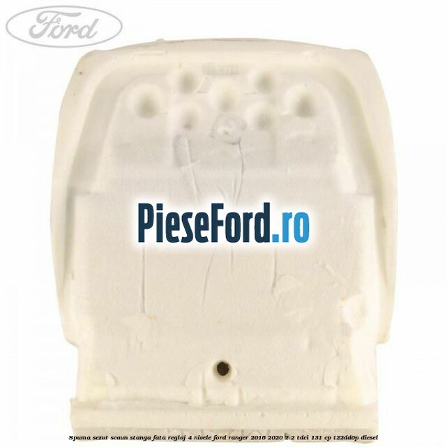 Spuma sezut scaun stanga fata reglaj 4 nivele Ford Ranger 2016-2020 2.2 TDCi 131 cp T22DD0P diesel