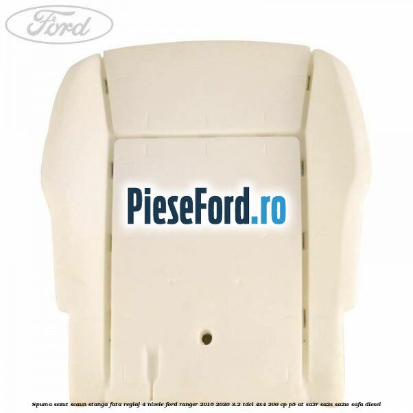 Spuma sezut scaun stanga fata reglaj 4 nivele Ford Ranger 2016-2020 3.2 TDCi 4x4 200 cp P5-AT, SA2R, SA2S, SA2W, SAFA diesel