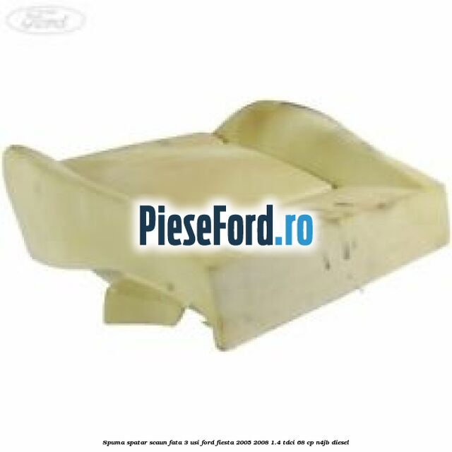 Spuma spatar scaun fata 3 usi Ford Fiesta 2005-2008 1.4 TDCi 68 cp Spuma spatar scaun fata 3 usi Ford Fiesta 2005-2008 1.4 TDCi 68 cp N4JB diesel