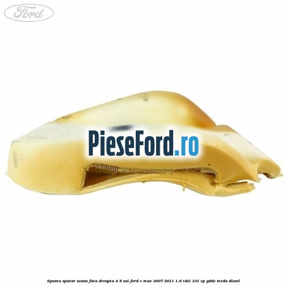 Spuma spatar scaun fata dreapta 4/5 usi Ford C-Max 2007-2011 1.6 TDCi 101 cp G8DC, MTDA diesel