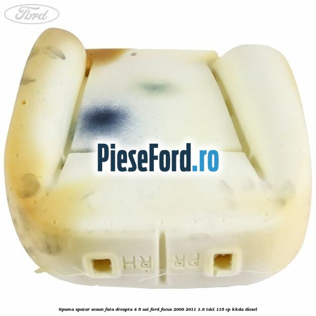 Spuma spatar scaun fata dreapta 4/5 usi Ford Focus 2008-2011 1.8 TDCi 115 cp Spuma spatar scaun fata dreapta 4/5 usi Ford Focus 2008-2011 1.8 TDCi 115 cp KKDA diesel