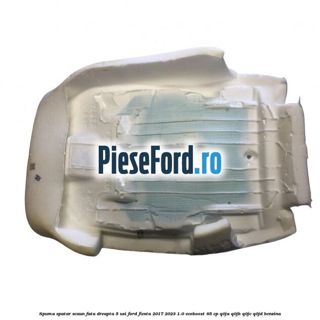 Spuma spatar scaun fata dreapta 5 usi Ford Fiesta 2017-2023 1.0 EcoBoost 85 cp Q0JA, Q0JB, Q0JC, Q0JD benzina
