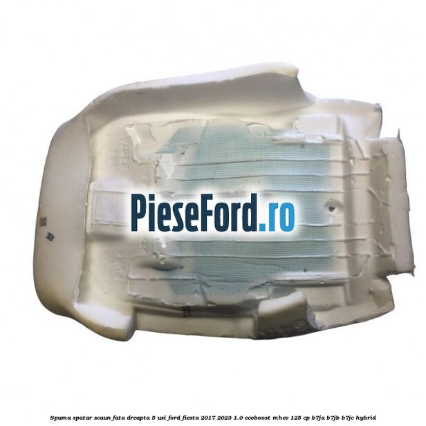 Spuma spatar scaun fata dreapta 5 usi Ford Fiesta 2017-2023 1.0 EcoBoost mHEV 125 cp B7JA, B7JB, B7JC Hybrid