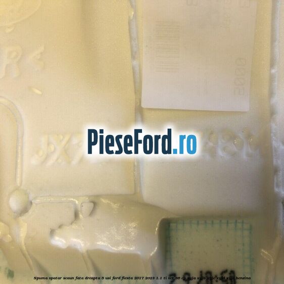 Spuma spatar scaun fata dreapta 5 usi Ford Fiesta 2017-2023 1.1 Ti-VCT 86 cp XYJA, XYJB, XYJC, XYJD, XYJE benzina