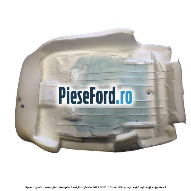 Spuma spatar scaun fata dreapta 5 usi Ford Fiesta 2017-2023 1.5 TDCi 85 cp Spuma spatar scaun fata dreapta 5 usi Ford Fiesta 2017-2023 1.5 TDCi 85 cp XUJC, XUJD, XUJE, XUJF, XUJG diesel