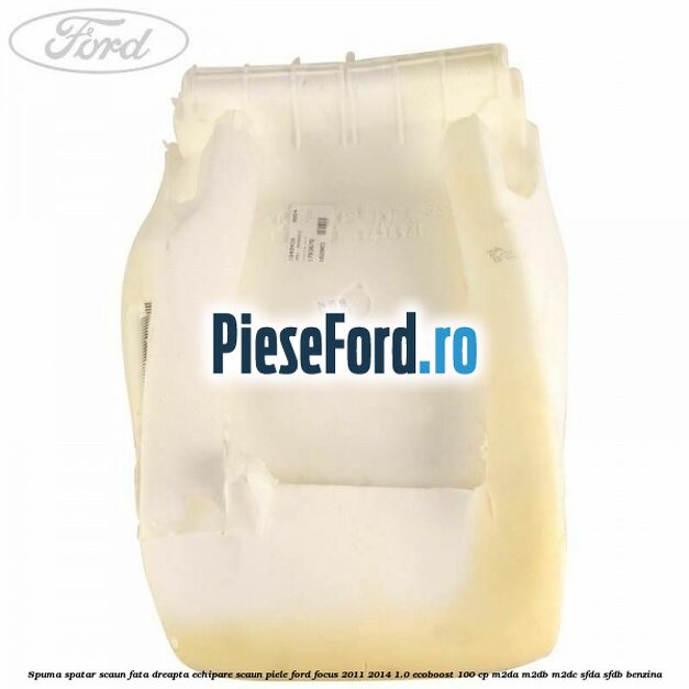 Spuma spatar scaun fata dreapta echipare scaun piele Ford Focus 2011-2014 1.0 EcoBoost 100 cp Spuma spatar scaun fata dreapta echipare scaun piele Ford Focus 2011-2014 1.0 EcoBoost 100 cp M2DA, M2DB, M2DC, SFDA, SFDB benzina