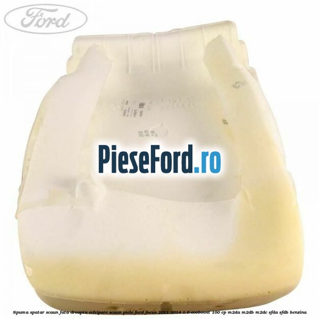 Spuma spatar scaun fata dreapta echipare scaun piele Ford Focus 2011-2014 1.0 EcoBoost 100 cp Spuma spatar scaun fata dreapta echipare scaun piele Ford Focus 2011-2014 1.0 EcoBoost 100 cp M2DA, M2DB, M2DC, SFDA, SFDB benzina