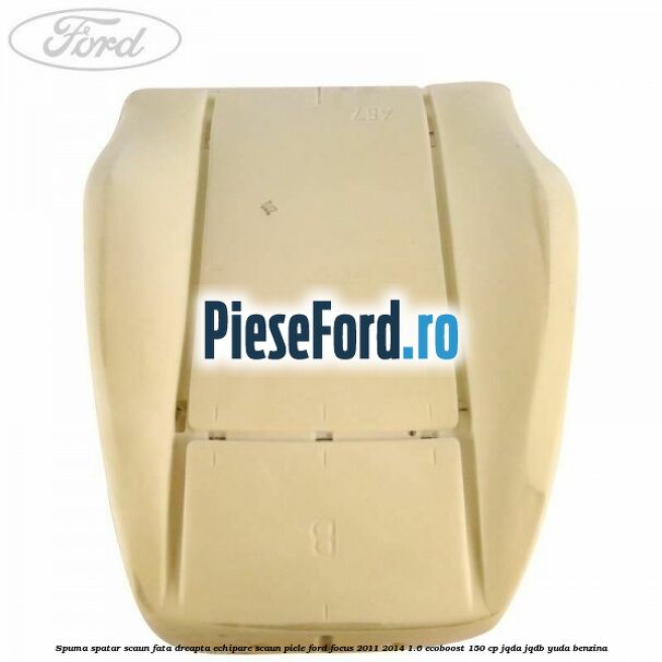 Spuma spatar scaun fata dreapta echipare scaun piele Ford Focus 2011-2014 1.6 EcoBoost 150 cp JQDA, JQDB, YUDA benzina