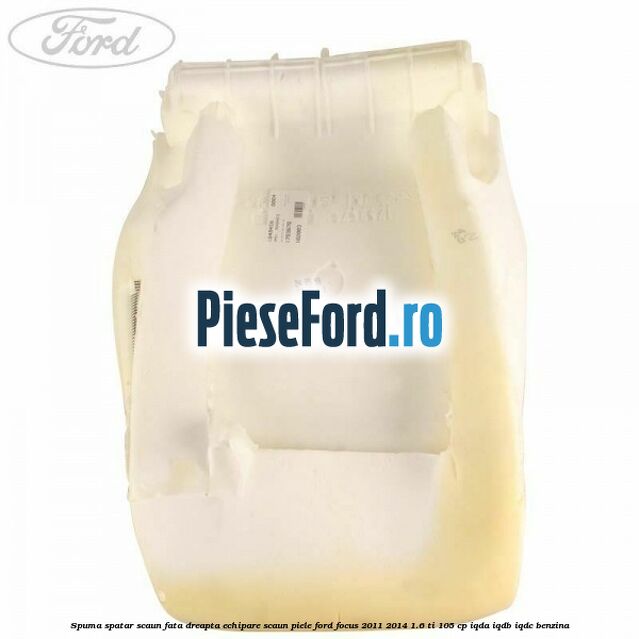 Spuma spatar scaun fata dreapta echipare scaun piele Ford Focus 2011-2014 1.6 Ti 105 cp IQDA, IQDB, IQDC benzina