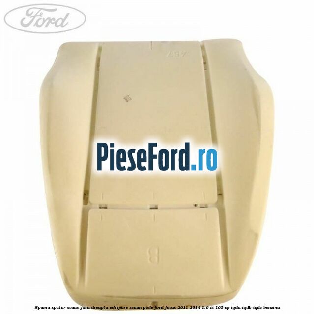 Spuma spatar scaun fata dreapta echipare scaun piele Ford Focus 2011-2014 1.6 Ti 105 cp IQDA, IQDB, IQDC benzina